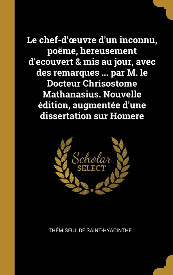 Le chef-d'oeuvre d'un inconnu poëme hereusement d'ecouvert & mis au jour avec des remarques by Thémiseul De Saint-hyacinthe, Hardcover