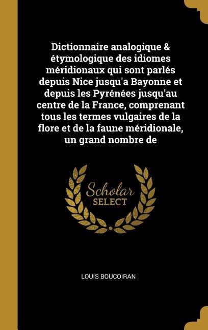 Dictionnaire analogique & étymologique des idiomes méridionaux qui sont parlés depuis Nice jusqu'a Bayonne et depuis les Pyrénées jusqu'au