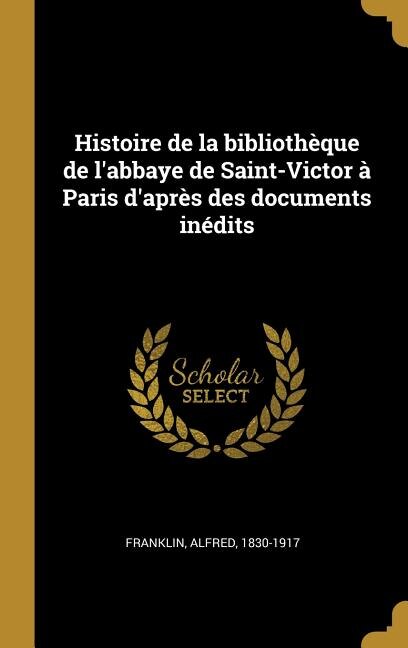 Histoire de la bibliothèque de l'abbaye de Saint-Victor à Paris d'après des documents inédits by Alfred Franklin, Hardcover | Indigo Chapters