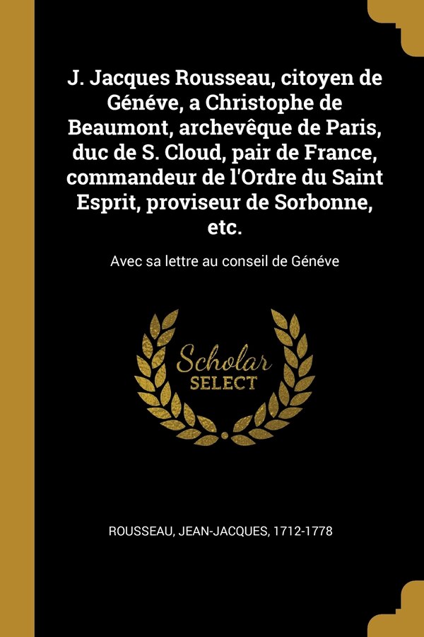 J. Jacques Rousseau citoyen de Généve a Christophe de Beaumont archevêque de Paris duc de S. Cloud pair de France commandeur de | Indigo Chapters