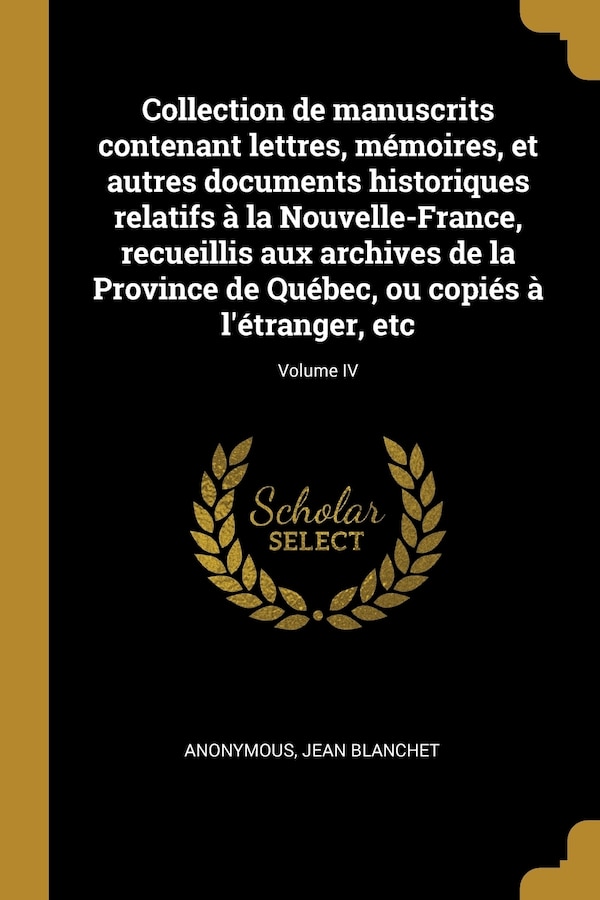 Collection de manuscrits contenant lettres mémoires et autres documents historiques relatifs à la Nouvelle-France recueillis aux | Indigo Chapters