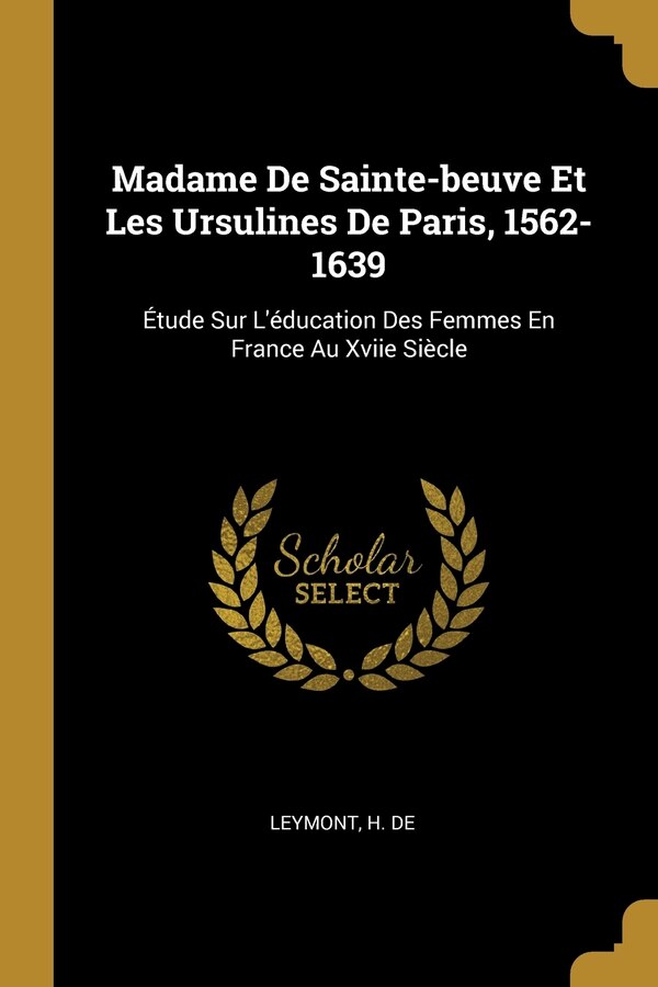 Madame De Sainte-beuve Et Les Ursulines De Paris 1562-1639 by Leymont H De, Paperback | Indigo Chapters