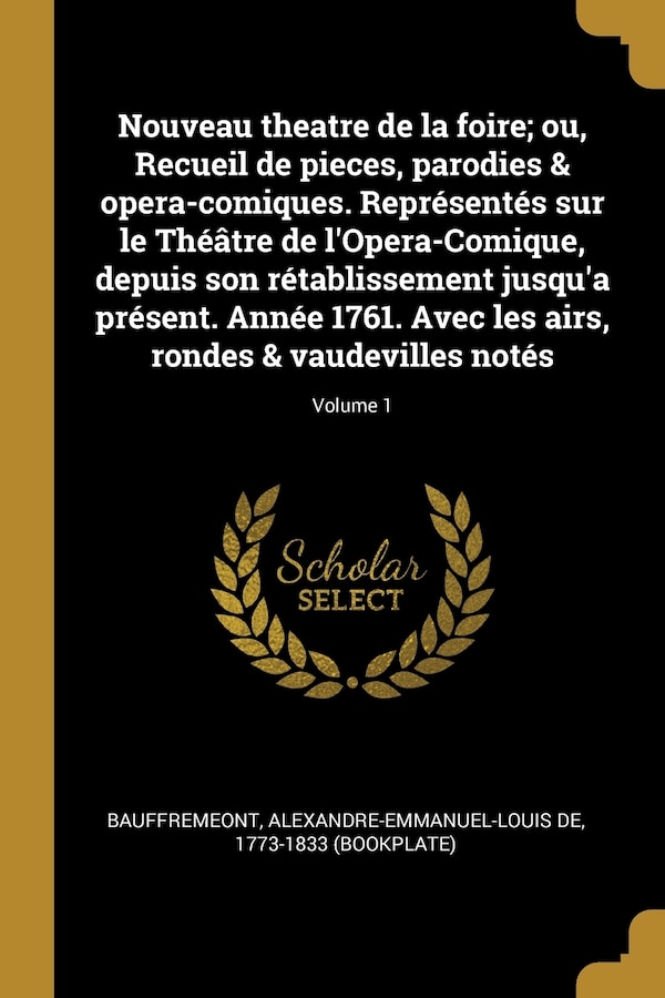 Nouveau theatre de la foire; ou Recueil de pieces parodies & opera-comiques. Représentés sur le Théâtre de l'Opera-Comique depuis son