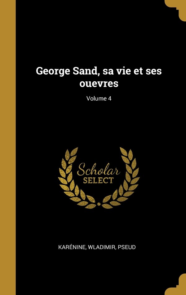 George Sand sa vie et ses ouevres; Volume 4 by Karénine Wladimir Pseud, Hardcover | Indigo Chapters