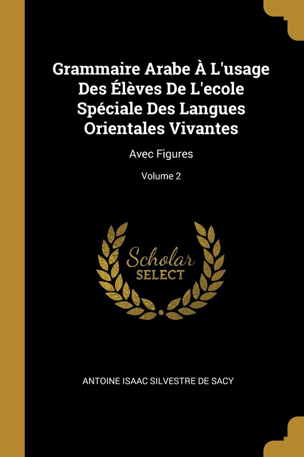 Grammaire Arabe À L'usage Des Élèves De L'ecole Spéciale Des Langues Orientales Vivantes by Antoine Isaac Silvestre De Sacy, Paperback