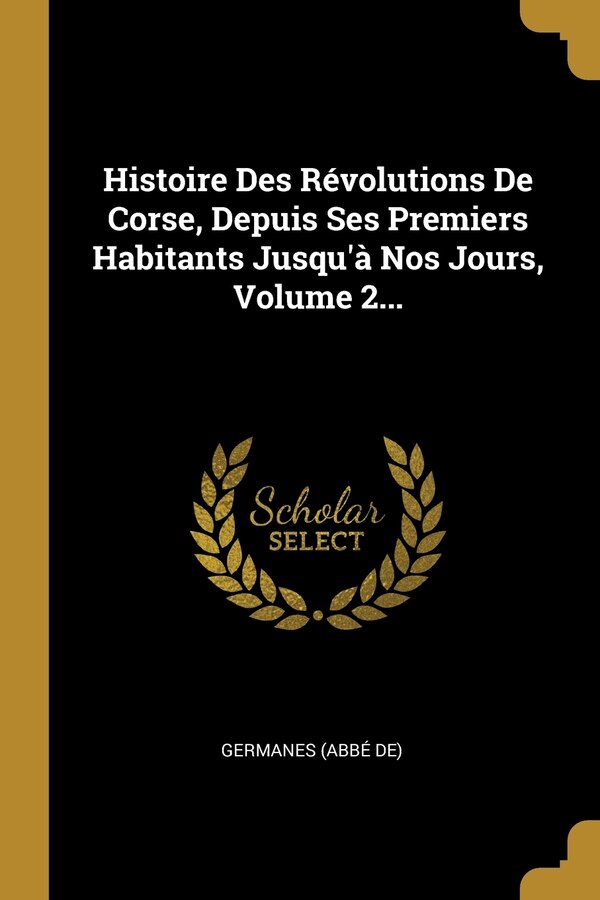 Histoire Des Révolutions De Corse Depuis Ses Premiers Habitants Jusqu'à Nos Jours Volume 2. by Germanes (Abbé de), Paperback | Indigo Chapters