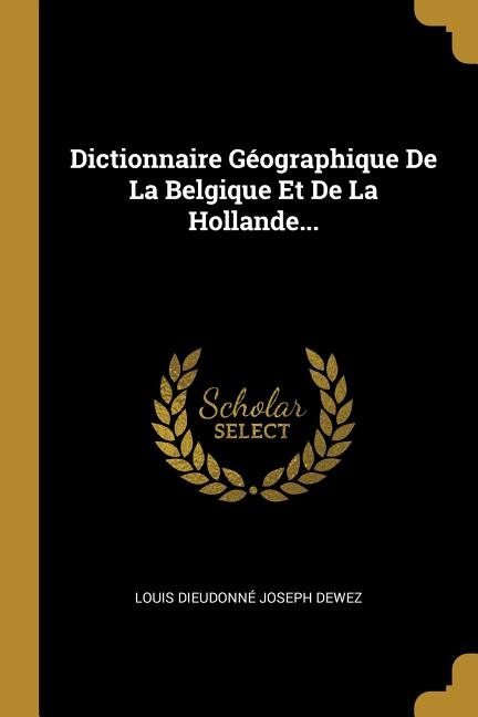 Dictionnaire Géographique De La Belgique Et De La Hollande. by Louis Dieudonné Joseph Dewez, Paperback | Indigo Chapters