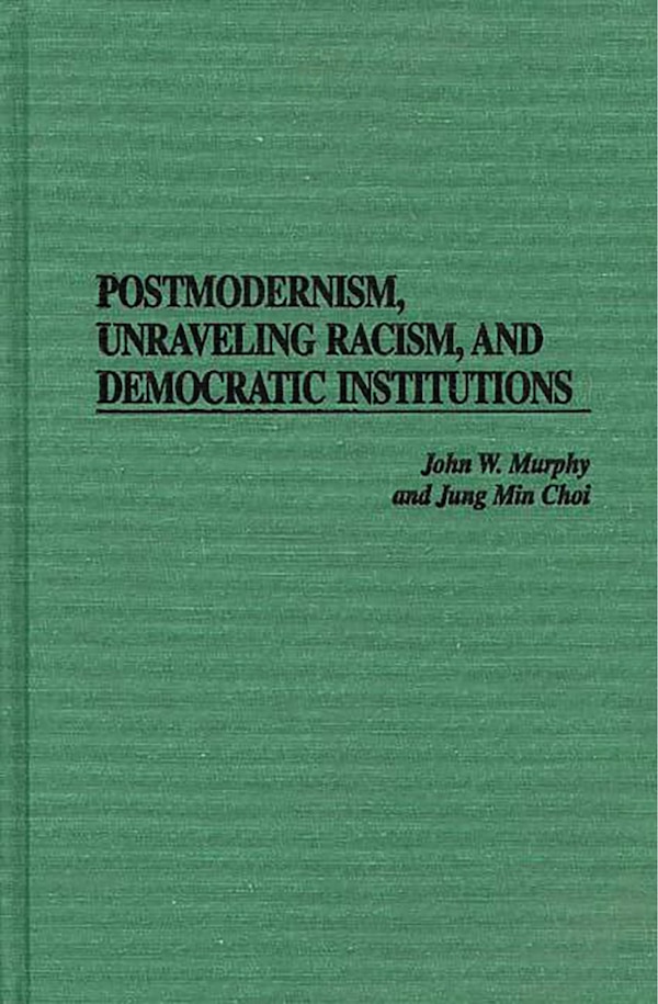 Postmodernism Unraveling Racism And Democratic Institutions by John W. Murphy, Hardcover | Indigo Chapters
