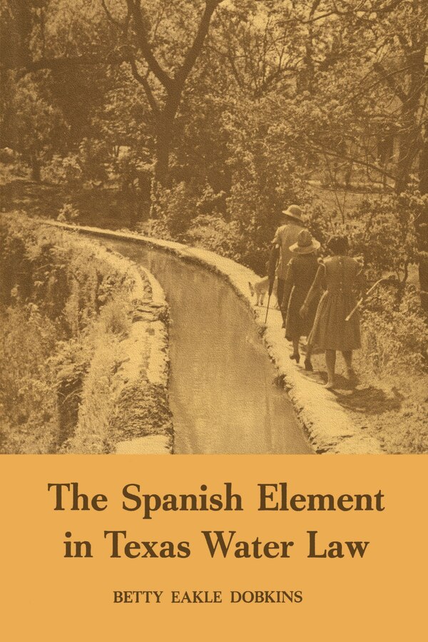 The Spanish Element in Texas Water Law by Betty Eakle Dobkins, Paperback | Indigo Chapters