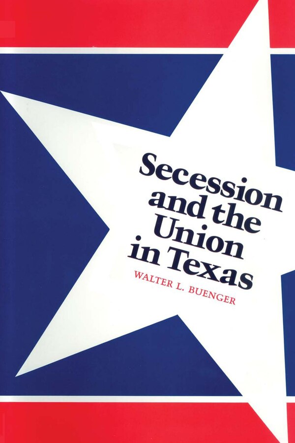 Secession and the Union in Texas by Walter L. Buenger, Paperback | Indigo Chapters