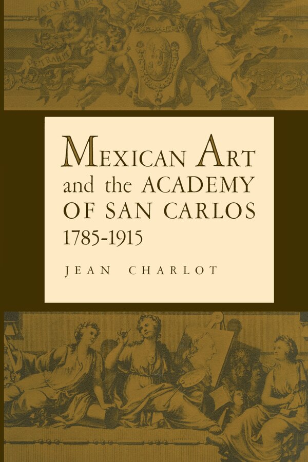 Mexican Art and the Academy of San Carlos 1785-1915 by Jean Charlot, Paperback | Indigo Chapters