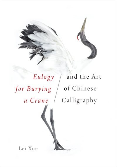 Eulogy for Burying a Crane and the Art of Chinese Calligraphy by Lei Xue, Hardcover | Indigo Chapters