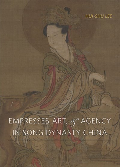 Empresses Art and Agency in Song Dynasty China by Hui-Shu Lee, Hardcover | Indigo Chapters