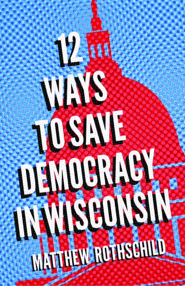 Twelve Ways To Democracy In Wisconsin by Matthew Rothschild, Paperback | Indigo Chapters