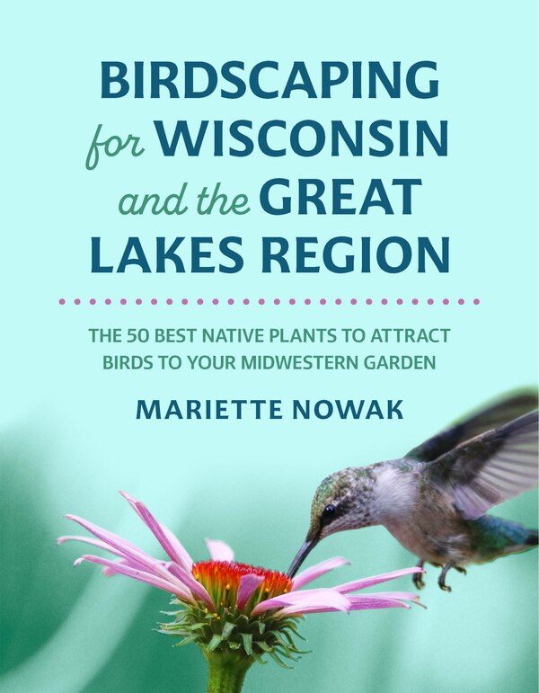 Birdscaping for Wisconsin and the Great Lakes Region by Mariette Nowak, Paperback | Indigo Chapters