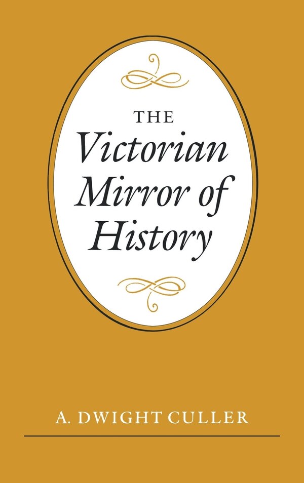 The Victorian Mirror Of History by A. Dwight Culler, Hardcover | Indigo Chapters