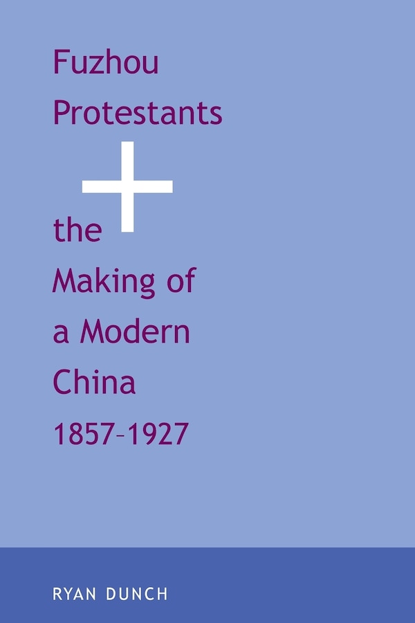 Fuzhou Protestants And The Making Of A Modern China 1857-1927 by Ryan Dunch, Paperback | Indigo Chapters
