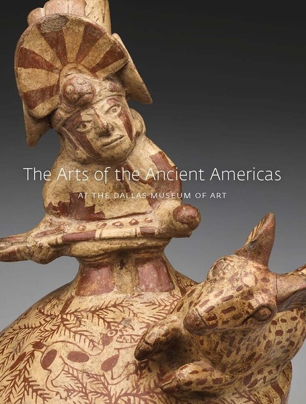The Arts of the Ancient Americas at the Dallas Museum of Art by Michelle Rich, Hardcover | Indigo Chapters