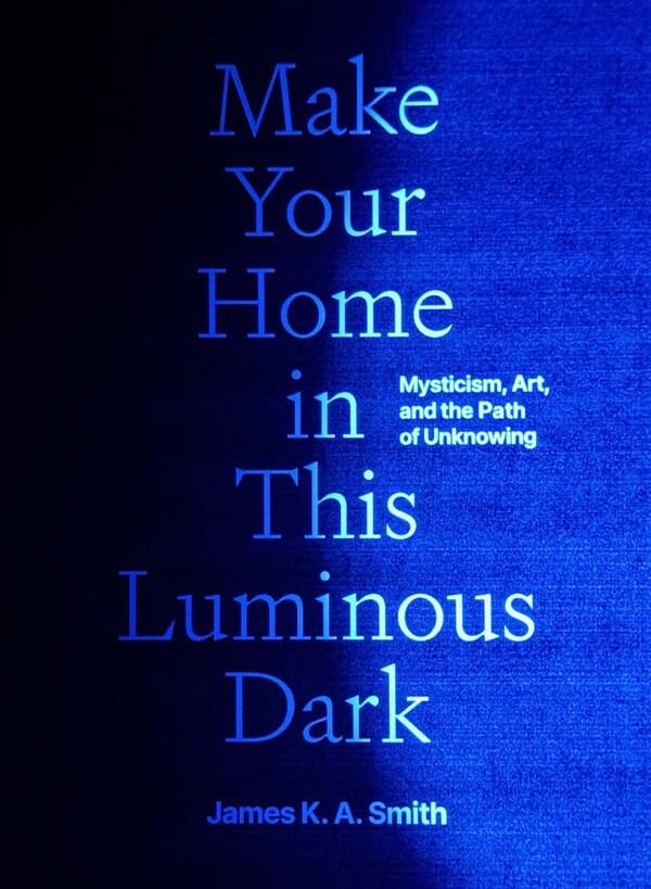 Make Your Home in This Luminous Dark by James K. A. Smith, Hardcover | Indigo Chapters