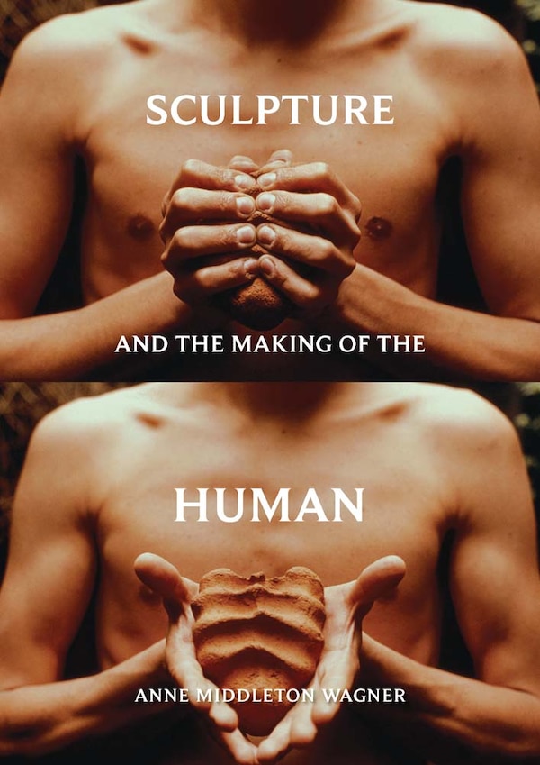 Sculpture and the Making of the Human by Anne Middleton Wagner, Hardcover | Indigo Chapters