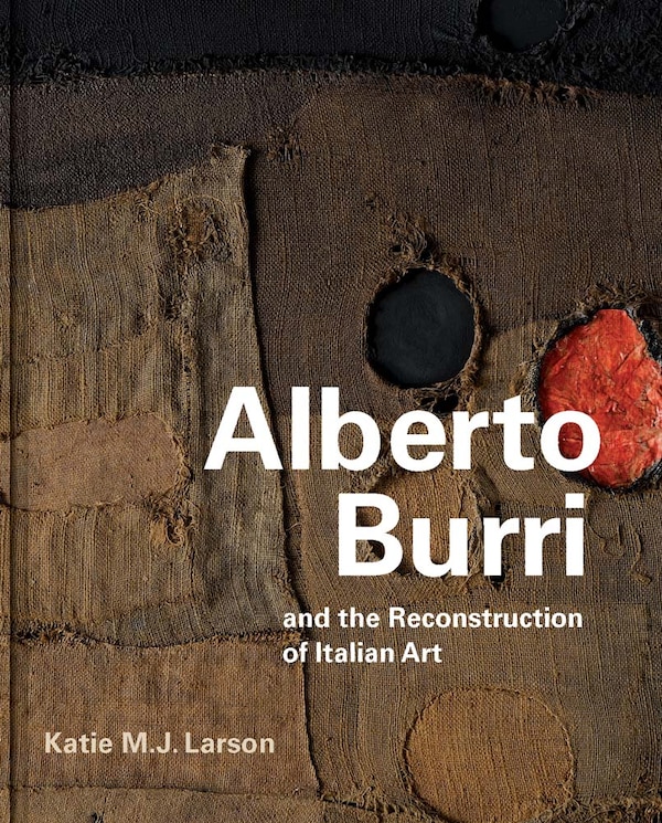 Alberto Burri and the Reconstruction of Italian Art by Katie M. J. Larson, Hardcover | Indigo Chapters