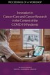 Innovation in Cancer Care and Cancer Research in the Context of the Covid-19 Pandemic by National Academies of Sciences Engineering and Medicine
