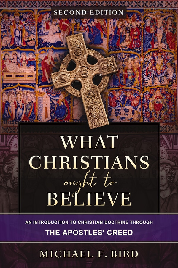 What Christians Ought to Believe Second Edition by Michael F. Bird, Hardcover | Indigo Chapters