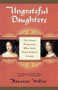 Ungrateful Daughters: The Stuart Princesses Who Stole Their Father's Crown by Maureen Waller, Paperback | Indigo Chapters