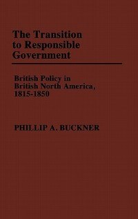 The Transition to Responsible Government by Phillip A. Buckner, Hardcover | Indigo Chapters