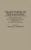 Trajectories of the Fantastic: Selected Essays from the Fourteenth International Conference on the Fantastic in the Arts