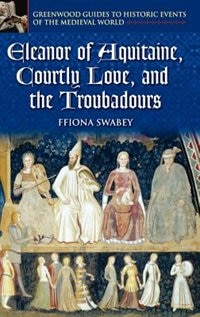 Eleanor Of Aquitaine Courtly Love And The Troubadours by Ffiona Swabey, Hardcover | Indigo Chapters