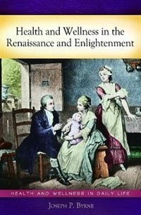 Health and Wellness in the Renaissance and Enlightenment by Joseph P. Byrne, Hardcover | Indigo Chapters