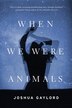 When We Were Animals by Joshua Gaylord, Paperback | Indigo Chapters
