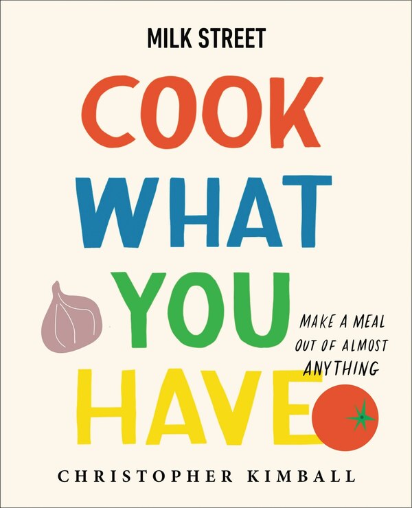 Milk Street: Cook What You Have by Christopher Kimball, Paper over Board | Indigo Chapters