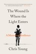 The Wound Is Where the Light Enters by Chris Young, Hardcover | Indigo Chapters
