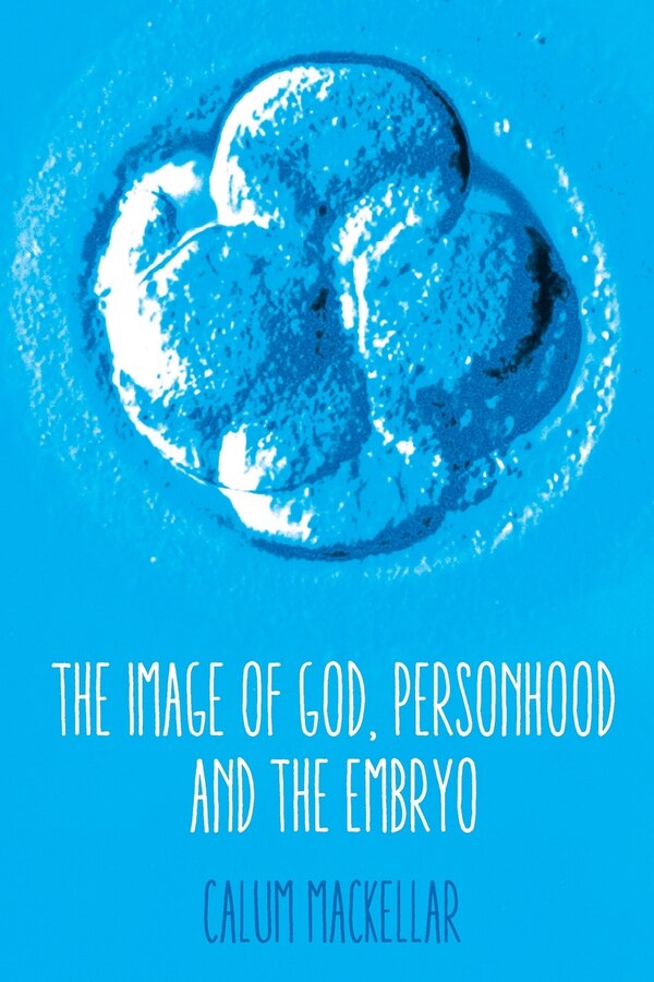 The Image of God Personhood and the Embryo by Calum Mackellar, Paperback | Indigo Chapters