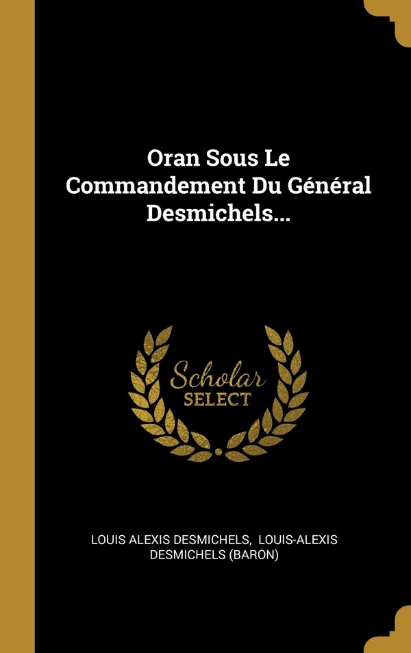 Oran Sous Le Commandement Du Général Desmichels. by Louis Alexis Desmichels, Hardcover | Indigo Chapters