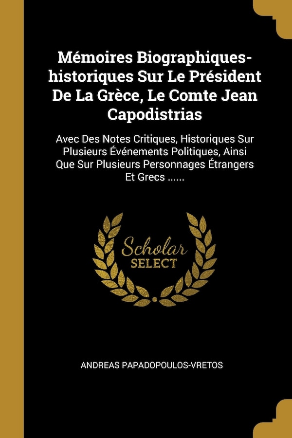 Mémoires Biographiques-historiques Sur Le Président De La Grèce Le Comte Jean Capodistrias by Andreas Papadopoulos-vretos, Paperback
