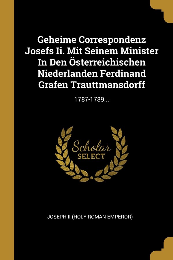 Geheime Correspondenz Josefs Ii. Mit Seinem Minister In Den Österreichischen Niederlanden Ferdinand Grafen Trauttmansdorff | Indigo Chapters