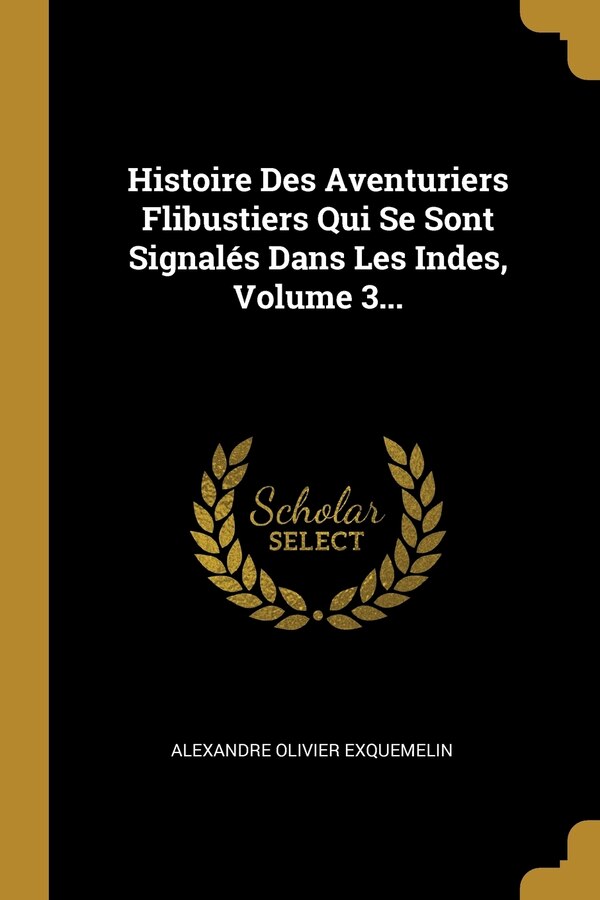 Histoire Des Aventuriers Flibustiers Qui Se Sont Signalés Dans Les Indes Volume 3. by Alexandre Olivier Exquemelin, Paperback | Indigo Chapters