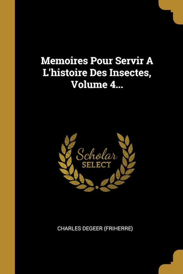 Memoires Pour Servir A L'histoire Des Insectes Volume 4. by Charles DeGeer (friherre), Paperback | Indigo Chapters