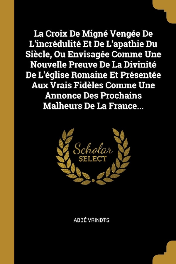 La Croix De Migné Vengée De L'incrédulité Et De L'apathie Du Siècle Ou Envisagée Comme Une Nouvelle Preuve De La Divinité De L'église