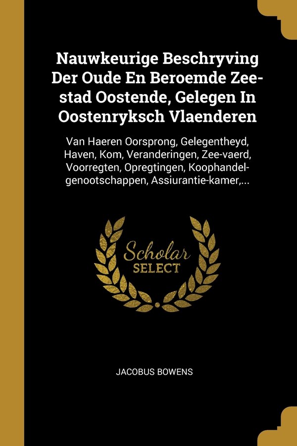 Nauwkeurige Beschryving Der Oude En Beroemde Zee-stad Oostende Gelegen In Oostenryksch Vlaenderen by Jacobus Bowens, Paperback | Indigo Chapters