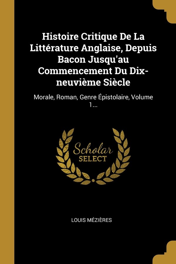 Histoire Critique De La Littérature Anglaise Depuis Bacon Jusqu'au Commencement Du Dix-neuvième Siècle by Louis Mézières, Paperback