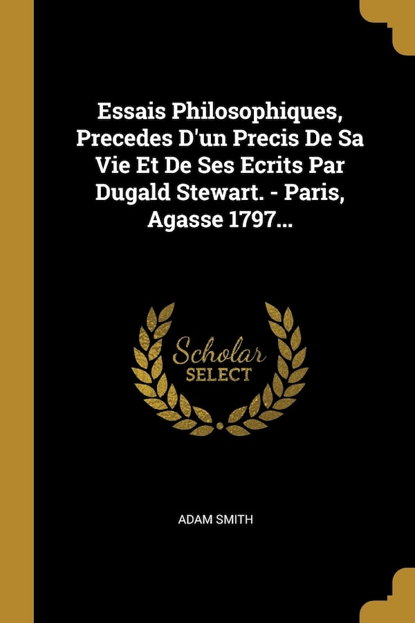 Essais Philosophiques Precedes D'un Precis De Sa Vie Et De Ses Ecrits Par Dugald Stewart. - Paris Agasse 1797. by Adam Smith, Paperback