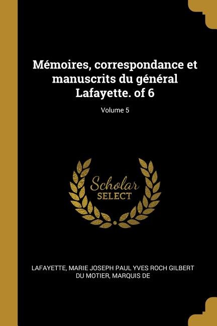 Mémoires correspondance et manuscrits du général Lafayette. of 6; Volume 5 by Marie Joseph Paul Yves Roch G Lafayette, Paperback | Indigo Chapters