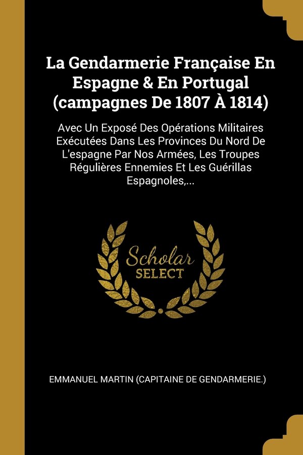 La Gendarmerie Française En Espagne & En Portugal (campagnes De 1807 À 1814) by Emmanuel Martin (capitaine De Gendarmeri, Paperback