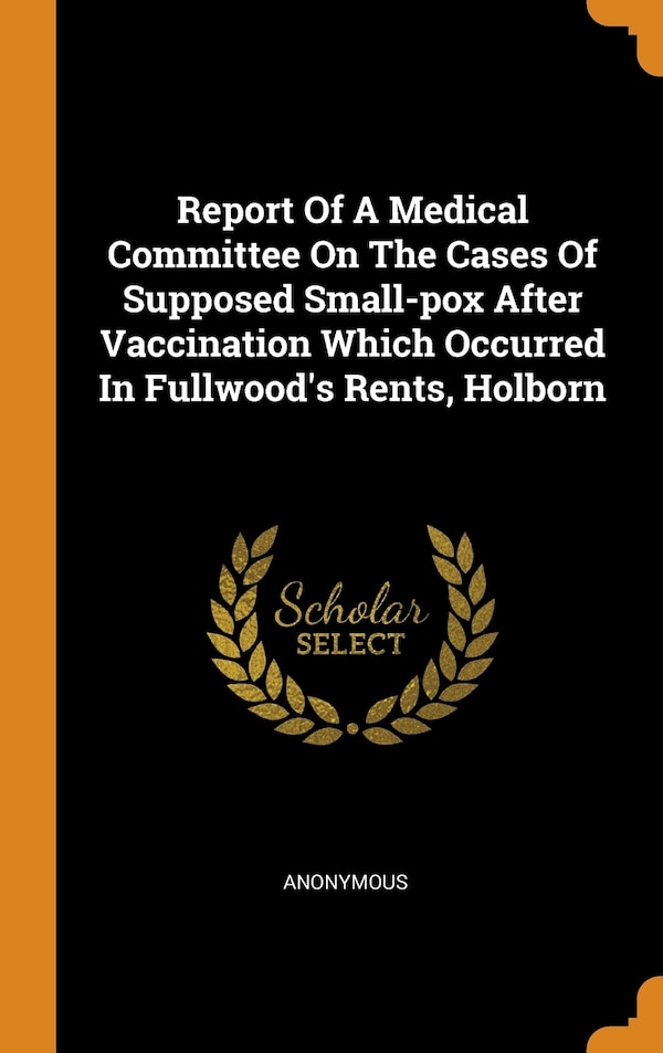 Report Of A Medical Committee On The Cases Of Supposed Small-pox After Vaccination Which Occurred In Fullwood's Rents Holborn by Anonymous