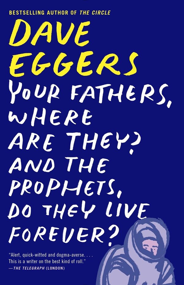 Your Fathers Where Are They? And The Prophets Do They Live Forever? by DAVE EGGERS, Paperback | Indigo Chapters