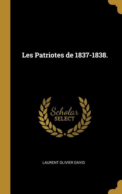 Les Patriotes de 1837-1838 by Laurent Olivier David, Hardcover | Indigo Chapters